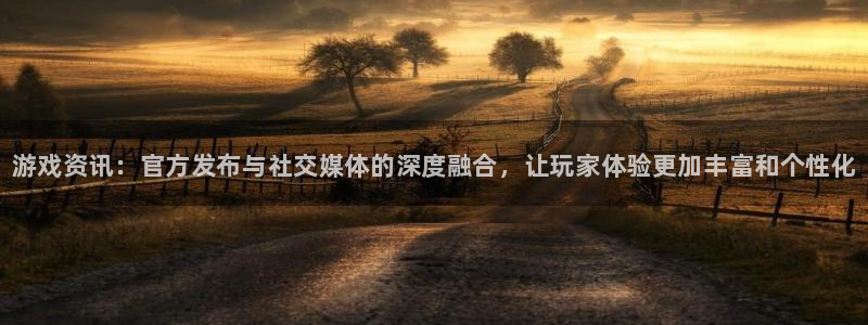 高德娱乐开户测速：游戏资讯：官方发布与社交媒体的深度融合，让
