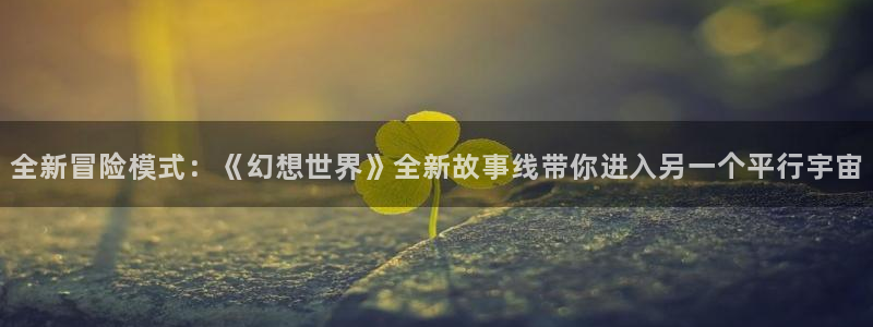 高德娱乐平台登陆：全新冒险模式：《幻想世界》全新故事线带你进