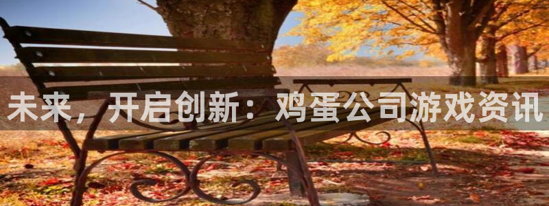 高德娱乐平台官网客服电话：未来，开启创新：鸡蛋公司游戏资讯