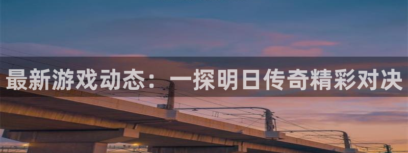 高德娱乐游戏：最新游戏动态：一探明日传奇精彩对决
